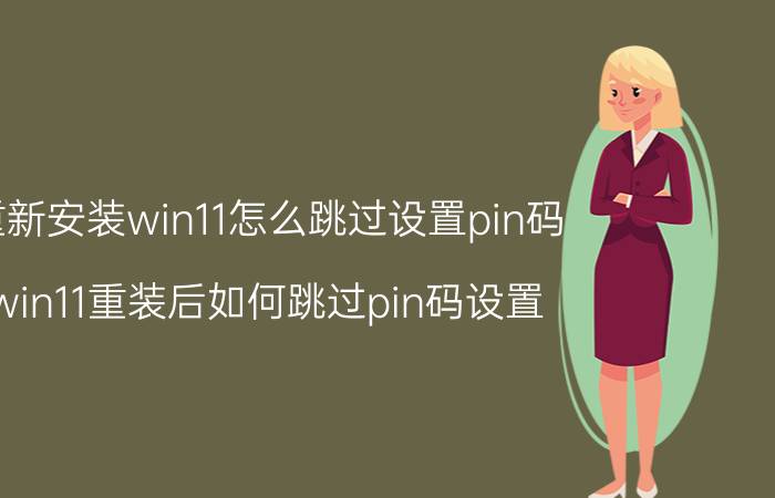 重新安装win11怎么跳过设置pin码 win11重装后如何跳过pin码设置？